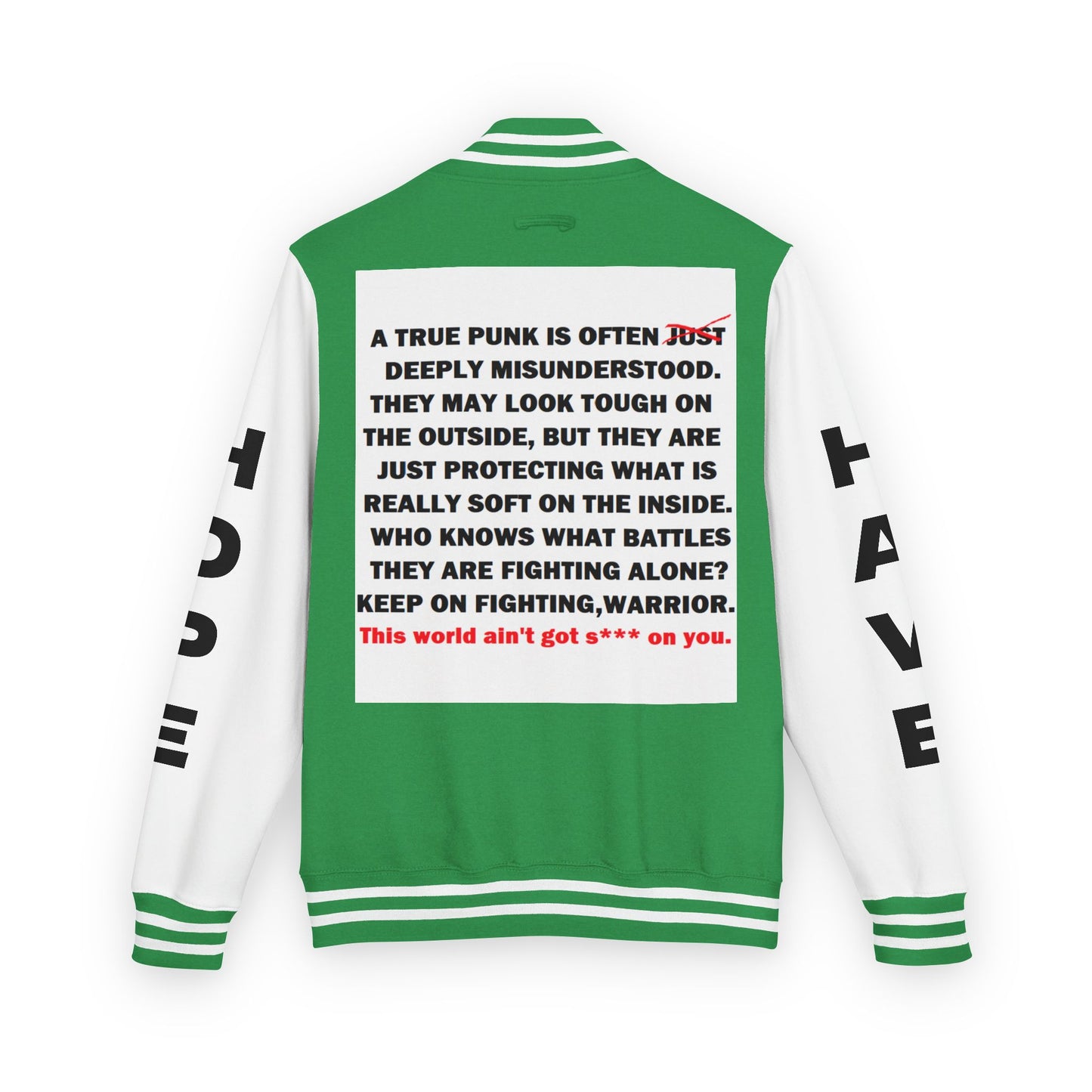 True Punk Have Hope Inspired Unisex Heavyweight Letterman Jacket - Empowering Message "This world ain't got s*** on you." Comes in many color variants!