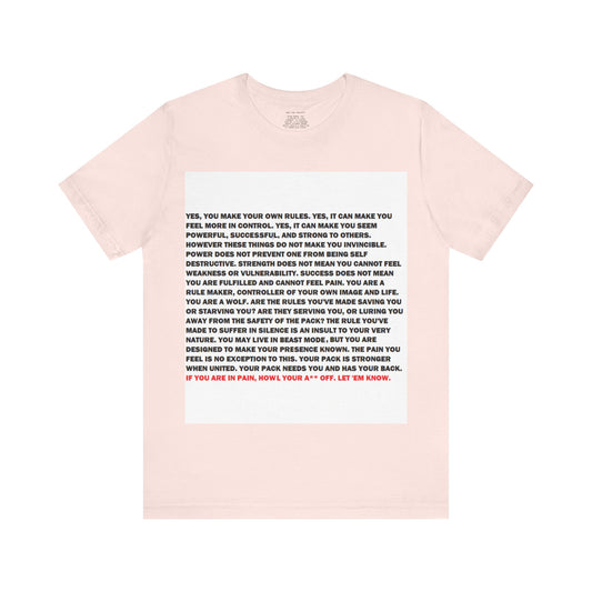 Rule Maker Motivational Messaging Variants are in Pink, Red, Cream, Yellow, Orange, and Brown "IF YOU ARE IN PAIN, HOWL YOUR A** OFF. LET 'EM KNOW." Unisex Jersey Short Sleeve Tee (Color Group 2of4)