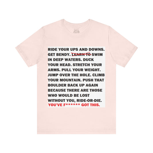 Ride Or Die Motivational Messaging Variants are in Pink, Red, Cream, Yellow, Orange, and Brown "YOU'VE F****** GOT THIS." Unisex Jersey Short Sleeve Tee (Color Group 2of4)