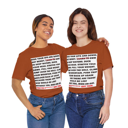 Ride Or Die Motivational Messaging Variants are in Pink, Red, Cream, Yellow, Orange, and Brown "YOU'VE F****** GOT THIS." Unisex Jersey Short Sleeve Tee (Color Group 2of4)