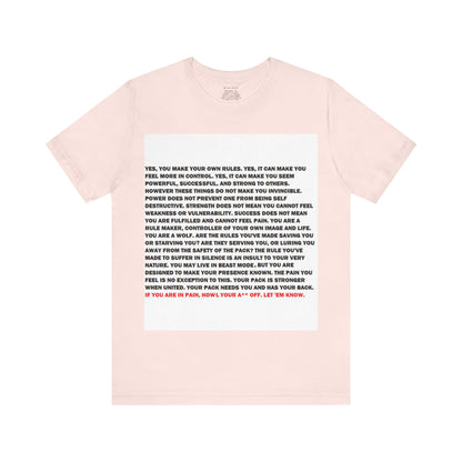 Rule Maker Motivational Messaging Variants are in Pink, Red, Cream, Yellow, Orange, and Brown "IF YOU ARE IN PAIN, HOWL YOUR A** OFF. LET 'EM KNOW." Unisex Jersey Short Sleeve Tee (Color Group 2of4)