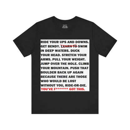 Ride Or Die Motivational Messaging Variants are White, Grey, Black "YOU'VE F****** GOT THIS." Unisex Jersey Short Sleeve Tee (Color Group 1of4)