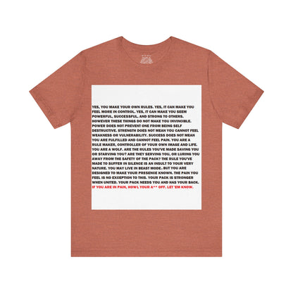 Rule Maker Motivational Messaging Variants are in Pink, Red, Cream, Yellow, Orange, and Brown "IF YOU ARE IN PAIN, HOWL YOUR A** OFF. LET 'EM KNOW." Unisex Jersey Short Sleeve Tee (Color Group 2of4)