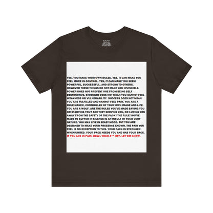 Rule Maker Motivational Messaging Variants are in Pink, Red, Cream, Yellow, Orange, and Brown "IF YOU ARE IN PAIN, HOWL YOUR A** OFF. LET 'EM KNOW." Unisex Jersey Short Sleeve Tee (Color Group 2of4)