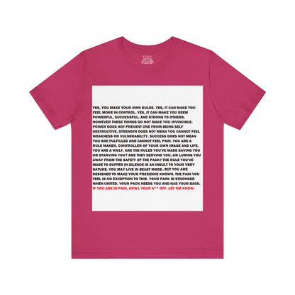 Rule Maker Motivational Messaging Variants are in Pink, Red, Cream, Yellow, Orange, and Brown "IF YOU ARE IN PAIN, HOWL YOUR A** OFF. LET 'EM KNOW." Unisex Jersey Short Sleeve Tee (Color Group 2of4)