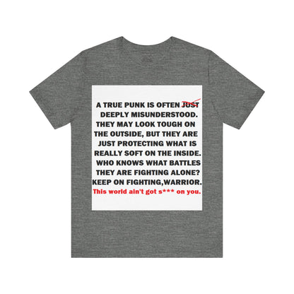 True Punk Motivational Messaging Variants are White, Grey, Black "This world ain't got s*** on you." Unisex Jersey Short Sleeve Tee (Color Group 1of4)