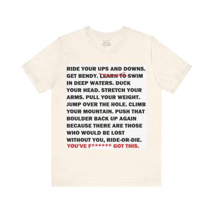 Ride Or Die Motivational Messaging Variants are in Pink, Red, Cream, Yellow, Orange, and Brown "YOU'VE F****** GOT THIS." Unisex Jersey Short Sleeve Tee (Color Group 2of4)