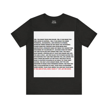 Rule Maker Motivational Messaging Variants are White, Grey, Black "IF YOU ARE IN PAIN, HOWL YOUR A** OFF. LET 'EM KNOW." Unisex Jersey Short Sleeve Tee (Color Group 1of4)