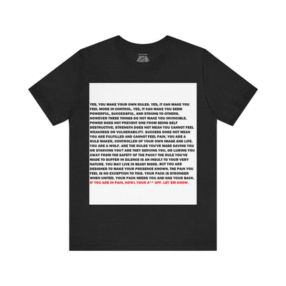 Rule Maker Motivational Messaging Variants are White, Grey, Black "IF YOU ARE IN PAIN, HOWL YOUR A** OFF. LET 'EM KNOW." Unisex Jersey Short Sleeve Tee (Color Group 1of4)