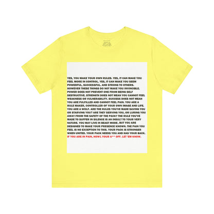 Rule Maker Motivational Messaging Variants are in Pink, Red, Cream, Yellow, Orange, and Brown "IF YOU ARE IN PAIN, HOWL YOUR A** OFF. LET 'EM KNOW." Unisex Jersey Short Sleeve Tee (Color Group 2of4)