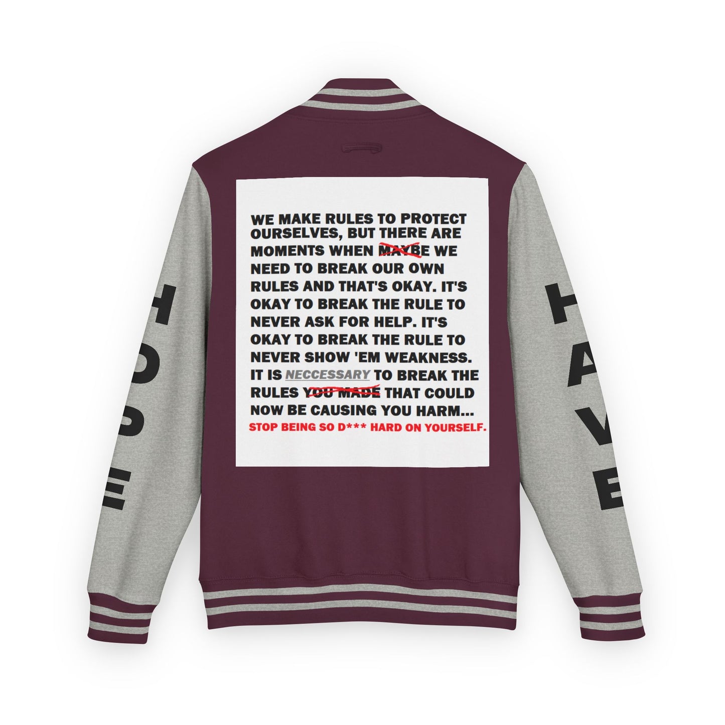 Rule Breaker Have Hope Inspired Unisex Heavyweight Letterman Jacket - Empowering Message "STOP BEING SO D*** HARD ON YOURSELF." Comes in many color variants!