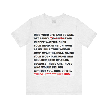 Ride Or Die Motivational Messaging Variants are White, Grey, Black "YOU'VE F****** GOT THIS." Unisex Jersey Short Sleeve Tee (Color Group 1of4)