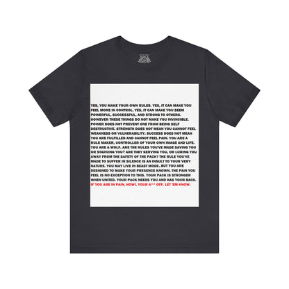 Rule Maker Motivational Messaging Variants are White, Grey, Black "IF YOU ARE IN PAIN, HOWL YOUR A** OFF. LET 'EM KNOW." Unisex Jersey Short Sleeve Tee (Color Group 1of4)